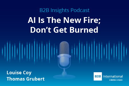 B2B Insights Podcast #67: AI Is The New Fire; Don’t Get Burned